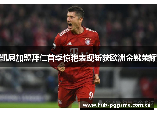 凯恩加盟拜仁首季惊艳表现斩获欧洲金靴荣耀 凯恩加盟拜仁首季惊艳表现斩获欧洲金靴荣耀